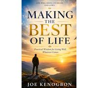 MAKING THE BEST OF LIFE: Practical Wisdom for Living Well, Whatever Comes