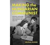 Making the Hungarian Communist: Political Agitation, Mass Mobilization and Everyday Life, 1948-1953