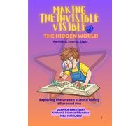 MAKING THE INVISIBLE VISIBLE: EVERYDAY ANALOGIES FOR CURIOUS MINDS: BOOK 2: MAKING INVISIBLE VISIBLE- THE HIDDEN WORLD- PARTICLES, ENERGY, LIGHT