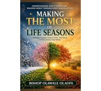 MAKING THE MOST OF LIFE SEASONS: Understanding God’s Timing and Walking Wisely Through Every Season of Life