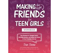 Making the Right Friends for Teen Girls: Easy Workbook for Managing Anxiety, Controlling Emotions, and Building Self-Esteem to Form Friendships that Last
