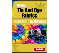Making Tie And Dye Fabrics For Beginners: Resist Pattern Coloring Unlocks Vibrant Wearable Art Mastery, Market-Ready Designs, Creativity Boost, Pro Design Secrets
