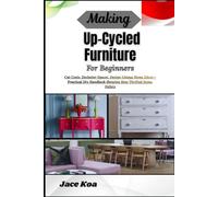 Making Up-Cycled Furniture For Beginners: Cut Costs, Declutter Spaces, Design Unique Home Décor-Practical Diy Handbook Showing How Thrifted Items, Pallets