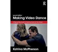 Making Video Dance: A Step-by-Step Guide to Creating Dance for the Screen (2nd ed)