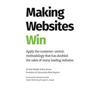 Making Websites Win: Apply the Customer-Centric Methodology That Has Doubled the Sales of Many Leading Websites