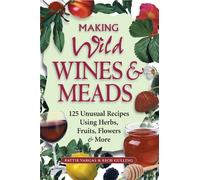 Making Wild Wines & Meads: 125 Unusual Recipes Using Herbs, Fruits, Flowers & More