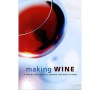 Making Wine A step by Step Guide to Making Fine Wine at Home