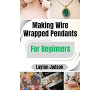 Making Wire Wrapped Pendants For Beginners: A Step-by-Step Guide to Creating Your First Handcrafted Jewelry with Simple Tools and Techniques