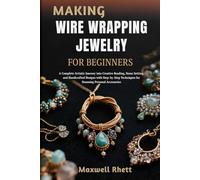 MAKING WIRE WRAPPING JEWELRY FOR BEGINNERS: A Complete Artistic Journey into Creative Beading, Stone Setting, and Handcrafted Designs with Step-by-Step Techniques for Stunning Personal Accessories