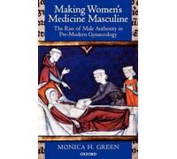 Making Women's Medicine Masculine: The Rise of Male Authority in Pre-Modern Gynaecology