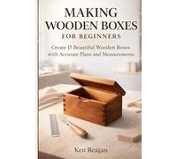 Making Wooden Boxes for Beginners: Create 15 Beautiful Wooden Boxes with Accurate Plans and Measurements