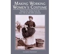 Making Working Women's Costume: Patterns for Clothes from the Mid-15th to Mid-20th Centuries