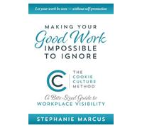 Making Your Good Work Impossible to Ignore: The "Cookie Culture" Method: A Bite-Sized Guide to Workplace Visibility (Letting Your Work Be Seen and Appreciated - Without Self-Promotion)