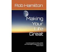 Making Your Life Great: A practical guide to clarity, belief, and meaningful change