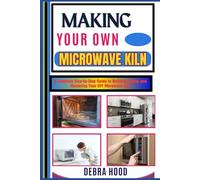 MAKING YOUR OWN MICROWAVE KILN: A Complete Step-by-Step Guide to Building, Using, and Mastering Your DIY Microwave Kiln