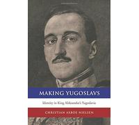 Making Yugoslavs: Identity in King Aleksandar's Yugoslavia by Christian Axboe Nielsen (2014-10-22)