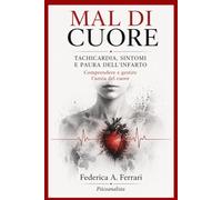 Mal di cuore: Tachicardia, Sintomi e Paura dell'Infarto: Comprendere e gestire l'ansia del cuore