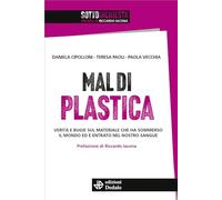 Mal di plastica. Verità e bugie sul materiale che ha sommerso il mondo ed è entrato nel nostro sangue