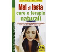 Mal di testa. Cure e terapie naturali. Riflessologia, massaggi, agopuntura, omeopatia, fitoterapia, fiori di Bach, ipnosi, yoga...