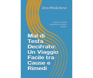 Mal di Testa Decifrato: Un Viaggio Facile tra Cause e Rimedi: "Capire è il modo migliore per iniziare a guarire"