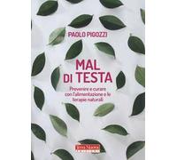 Mal di testa. Prevenire e curare con l'alimentazione e le terapie naturali