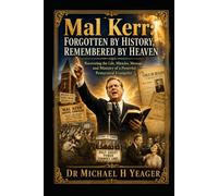 Mal Kerr: Forgotten by History, Remembered by Heaven: Recovering the Life, Miracles, Message, and Ministry of a Powerful Pentecostal Evangelist