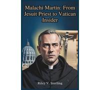 Malachi Martin: From Jesuit Priest to Vatican Insider: The Untold Story of the Man Who Exposed the Vatican's Secrets and Challenged Its Beliefs