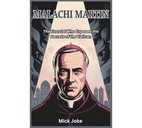 Malachi Martin: The Exorcist Who Exposed the Secrets of the Vatican: The Untold Story of the Priest Who Challenged the Catholic Church with His Theories on Possession and Exorcism