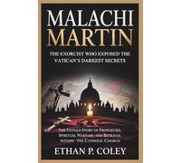 Malachi Martin: The Exorcist Who Exposed the Vatican’s Darkest Secrets: The Untold Story of Prophecies, Spiritual Warfare, and Betrayal Within the Catholic Church