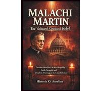 MALACHI MARTIN: The Vatican's Greatest Rebel: Discover How His Life Was Shaped by Faith, Struggle, and Prophetic Warnings for the Church's Future