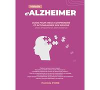 MALADIE D'ALZHEIMER - Guide pour mieux comprendre et accompagner son proche avec empathie et bienveillance: Conseils pratiques et ressources pour accompagner son proche avec respect et compréhension.
