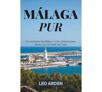 MÁLAGA PUR: Der ultimative Reiseführer zu den Geheimnissen, Sinnen und der Seele der Stadt