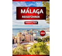 MÁLAGA REISEFÜHRER 2025: Top-Attraktionen, lokale Küche, beste Strände, Tagesausflüge, Wandertouren, Reisetipps, Karte für Erstbesucher und erfahrene Reisende.