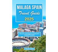 MALAGA SPAIN TRAVEL GUIDE 2025: Discover and Explore Andalusia's Coastal Paradise