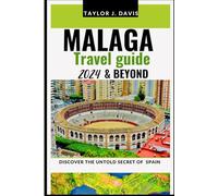 MALAGA TRAVEL GUIDE 2024 AND BEYOND: discover the untold secret of Spain: Offering In-Depth Insights, Insider Tips, culture, traditional cuisine and Must-See Attractions for a Memorable Journey