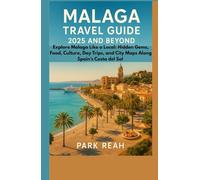 MALAGA TRAVEL GUIDE 2025 AND BEYOND: EXPLORE MALAGA LIKE A LOCAL: HIDDEN GEMS, FOOD, CULTURE, DAY TRIPS, AND CITY MAPS ALONG SPAIN’S COSTA DEL SOL