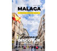 MALAGA TRAVEL GUIDE 2025: Discover the Magic of Southern Spain Including Historic Landmarks, Hidden Gems, Expert Tips, Local Cuisine, Detailed Itineraries, and More