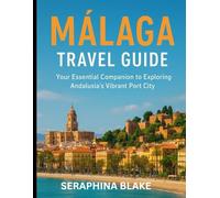 MÁLAGA TRAVEL GUIDE: Your Essential Companion to Exploring Andalusia’s Vibrant Port City