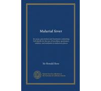Malarial fever: its cause, prevention and treatment; containing full details for the use of travellers, sportsmen, soldiers, and residents in malarious places
