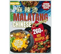 MALATANG CHINESE COOKBOOK: 260+ Authentic Sichuan Malatang Recipes, Easy Hot Pot for Beginners, Vegan & Gluten-Free Spicy Soup Bases, Party Planner, Ingredient Guide & Healthy Street Food Meals
