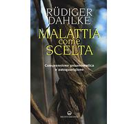 Malattia come scelta. Comprensione psicosomatica e autoguarigione