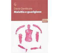 Malattia e guarigione. Ciarlatani, guaritori e seri professionisti. La storia della medicina come non l'avete mai letta