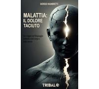 MALATTIA: IL DOLORE TACIUTO: Un viaggio nel linguaggio simbolico del corpo e della mente