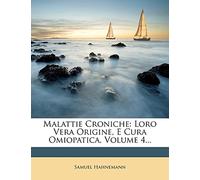Malattie Croniche: Loro Vera Origine, E Cura Omiopatica, Volume 4...