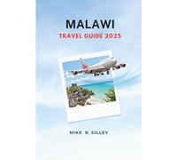 MALAWI TRAVEL GUIDE 2025: Explore Lake Malawi, National Parks, Local Culture, Safari Adventures, and Travel Tips for First-Time Visitors National ... and Expert Tips for Malawi 2025 Travelers