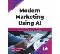 Modern Marketing Using AI: Leverage AI-enabled Marketing Automation and Insights to Drive Customer Journeys and Maximize Your Brand Equity (English Edition)