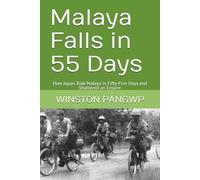 Malaya Falls in 55 Days: How Japan Took Malaya in Fifty-Five Days and Shattered an Empire
