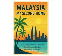 Malaysia My Second Home: A Practical Guide to Expat Life, Visa, MM2H, and Affordable Lifestyle Retirement in Malaysia