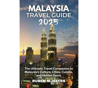Malaysia Travel Guide 2025: The Ultimate Travel Companion to Malaysia’s Culture, Cities, Cuisine, and Hidden Gems