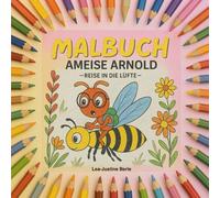 Malbuch Ameise Arnold -Reise in die Lüfte-: Begleite Ameise Arnold auf seiner Reise durch die Wiese mit 34 wunderschönen Ausmalbildern angelehnt an die Geschichte Ameise Arnold -Reise in die Lüfte-